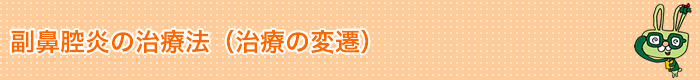 副鼻腔炎の治療法(治療の変遷)